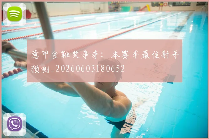 意甲金靴奖争夺:本赛季最佳射手预测_20260603180652