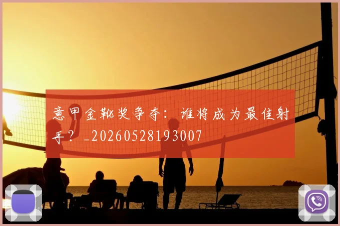 意甲金靴奖争夺：谁将成为最佳射手？_20260528193007