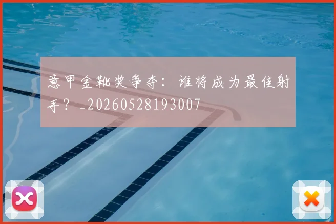 意甲金靴奖争夺：谁将成为最佳射手？_20260528193007